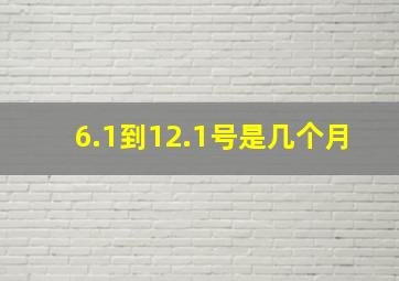 6.1到12.1号是几个月