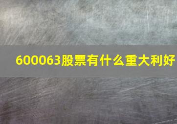 600063股票有什么重大利好