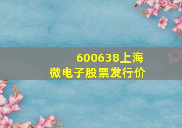 600638上海微电子股票发行价