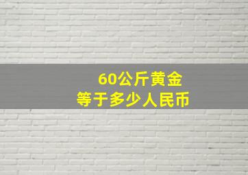 60公斤黄金等于多少人民币