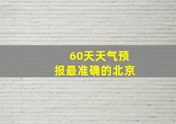 60天天气预报最准确的北京