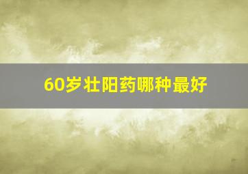 60岁壮阳药哪种最好