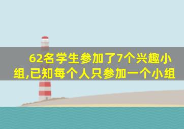 62名学生参加了7个兴趣小组,已知每个人只参加一个小组