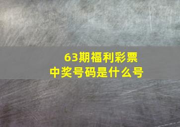 63期福利彩票中奖号码是什么号