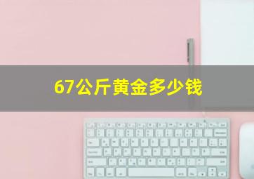 67公斤黄金多少钱