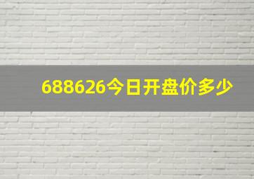 688626今日开盘价多少