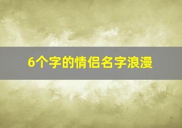 6个字的情侣名字浪漫