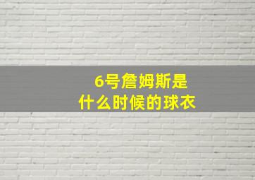 6号詹姆斯是什么时候的球衣