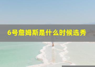 6号詹姆斯是什么时候选秀