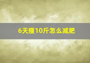 6天瘦10斤怎么减肥