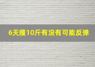 6天瘦10斤有没有可能反弹