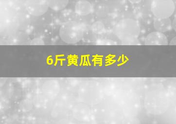 6斤黄瓜有多少