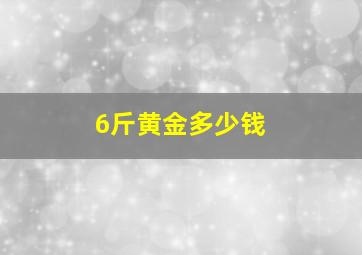 6斤黄金多少钱