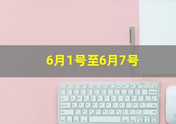 6月1号至6月7号