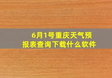 6月1号重庆天气预报表查询下载什么软件