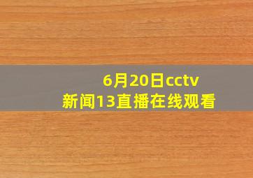 6月20日cctv新闻13直播在线观看