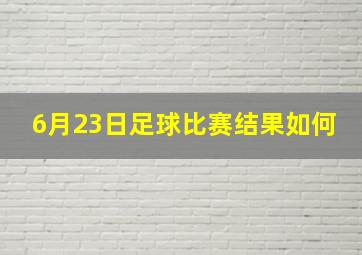 6月23日足球比赛结果如何