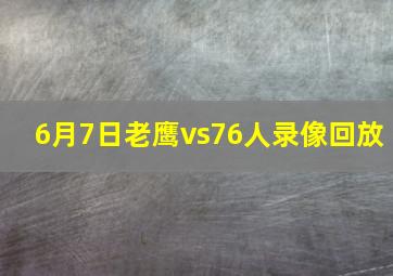 6月7日老鹰vs76人录像回放