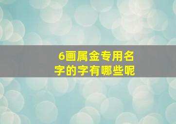 6画属金专用名字的字有哪些呢