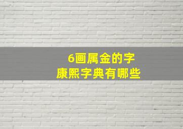 6画属金的字康熙字典有哪些