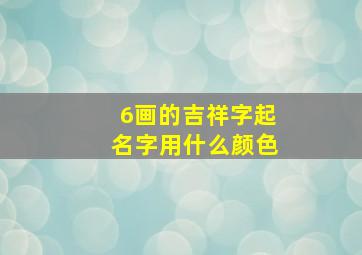 6画的吉祥字起名字用什么颜色