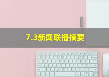 7.3新闻联播摘要