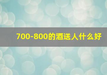 700-800的酒送人什么好