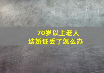 70岁以上老人结婚证丢了怎么办