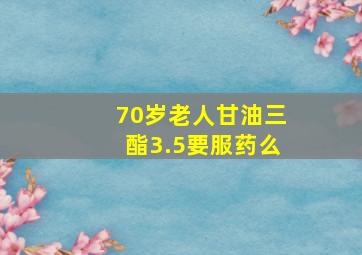 70岁老人甘油三酯3.5要服药么