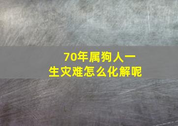 70年属狗人一生灾难怎么化解呢