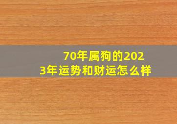 70年属狗的2023年运势和财运怎么样