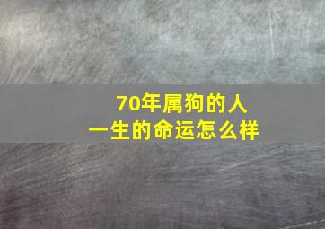 70年属狗的人一生的命运怎么样