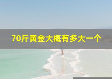 70斤黄金大概有多大一个