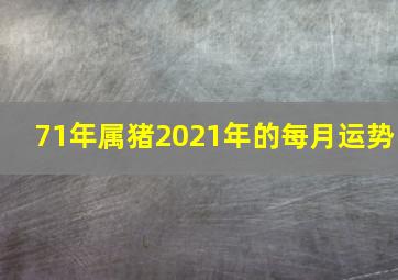 71年属猪2021年的每月运势