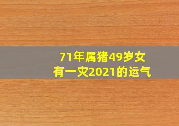 71年属猪49岁女有一灾2021的运气