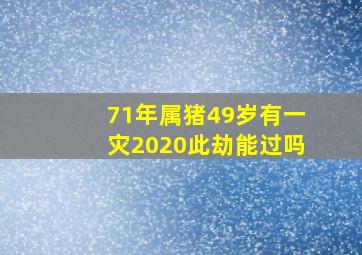 71年属猪49岁有一灾2020此劫能过吗