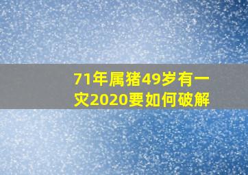 71年属猪49岁有一灾2020要如何破解