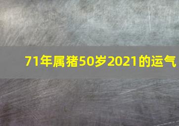 71年属猪50岁2021的运气