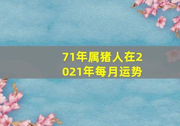 71年属猪人在2021年每月运势