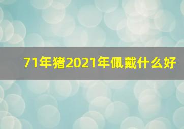 71年猪2021年佩戴什么好