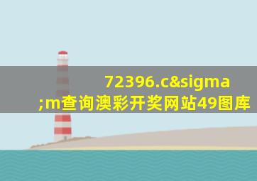 72396.cσm查询澳彩开奖网站49图库