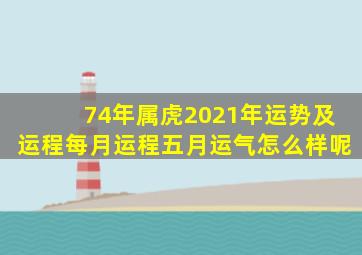 74年属虎2021年运势及运程每月运程五月运气怎么样呢