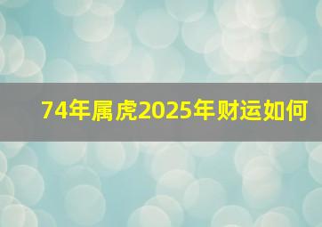 74年属虎2025年财运如何