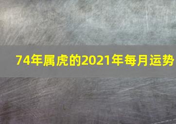 74年属虎的2021年每月运势