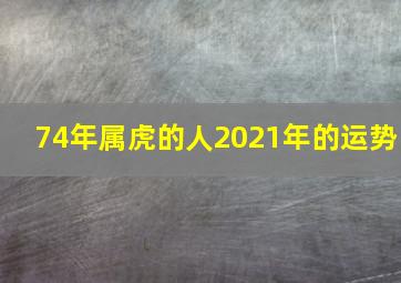 74年属虎的人2021年的运势