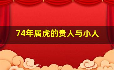 74年属虎的贵人与小人