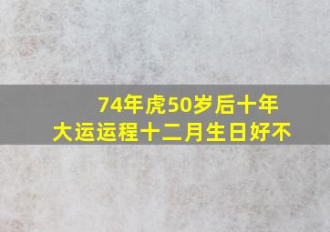 74年虎50岁后十年大运运程十二月生日好不