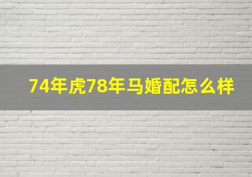 74年虎78年马婚配怎么样