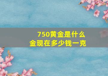 750黄金是什么金现在多少钱一克