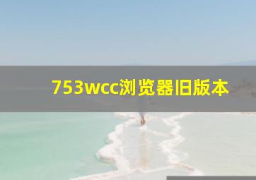 753wcc浏览器旧版本